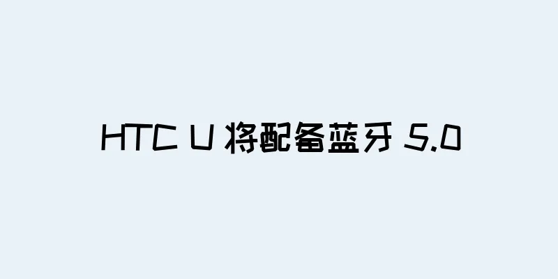 HTC U 将配备蓝牙 5.0