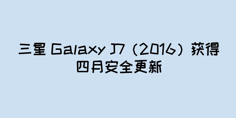 三星 Galaxy J7（2016）获得四月安全更新