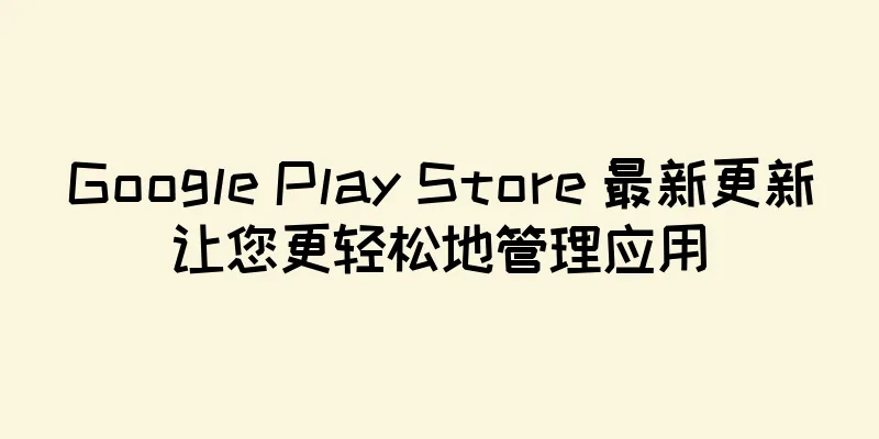 Google Play Store 最新更新让您更轻松地管理应用