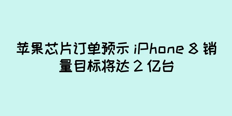 苹果芯片订单预示 iPhone 8 销量目标将达 2 亿台