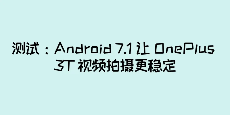 测试：Android 7.1 让 OnePlus 3T 视频拍摄更稳定