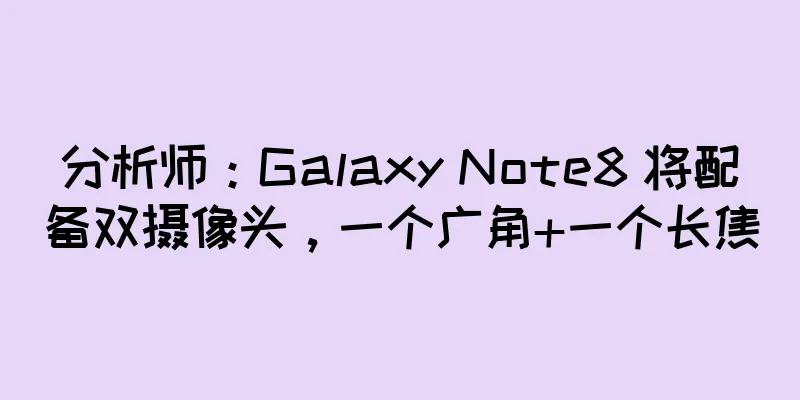分析师：Galaxy Note8 将配备双摄像头，一个广角+一个长焦