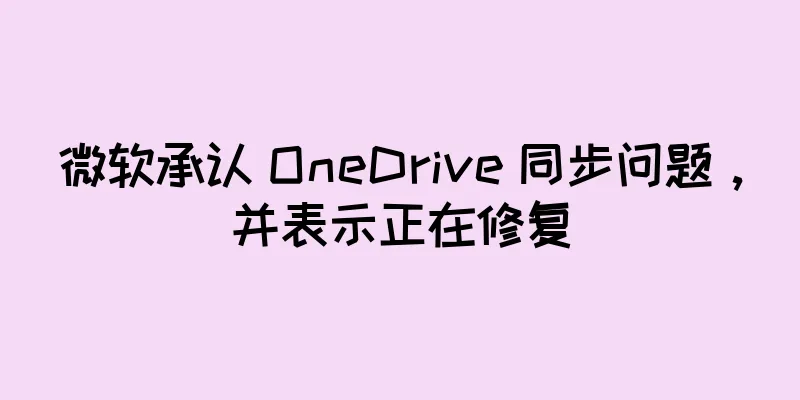 微软承认 OneDrive 同步问题，并表示正在修复