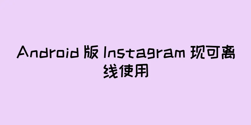 Android 版 Instagram 现可离线使用
