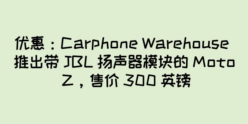 优惠：Carphone Warehouse 推出带 JBL 扬声器模块的 Moto Z，售价 300 英镑
