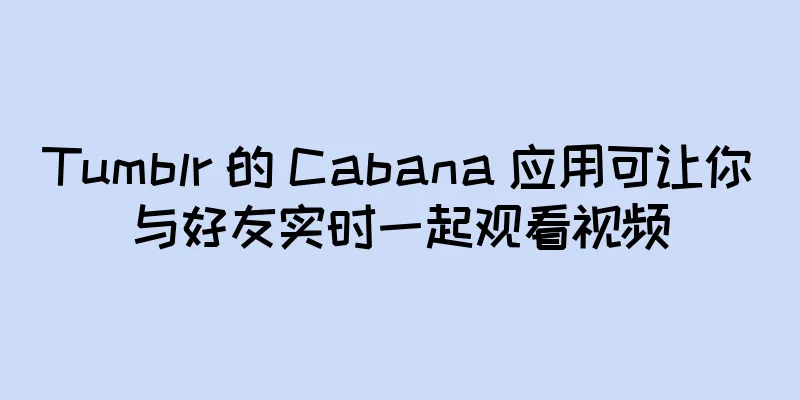 Tumblr 的 Cabana 应用可让你与好友实时一起观看视频