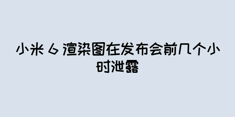 小米 6 渲染图在发布会前几个小时泄露