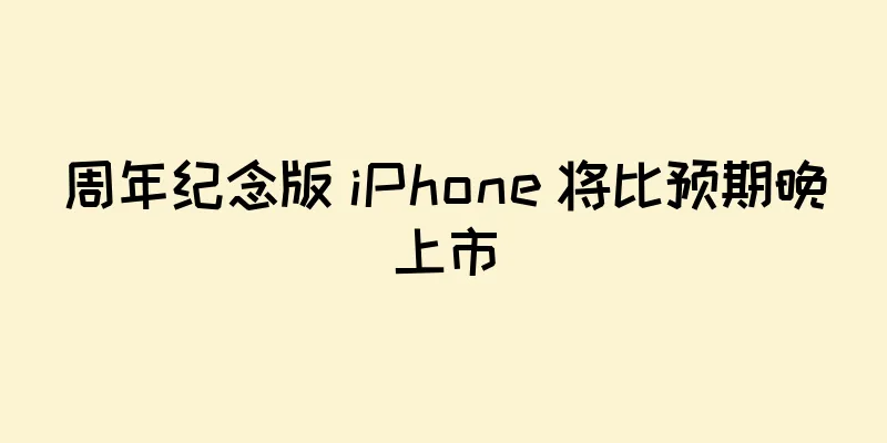 周年纪念版 iPhone 将比预期晚上市