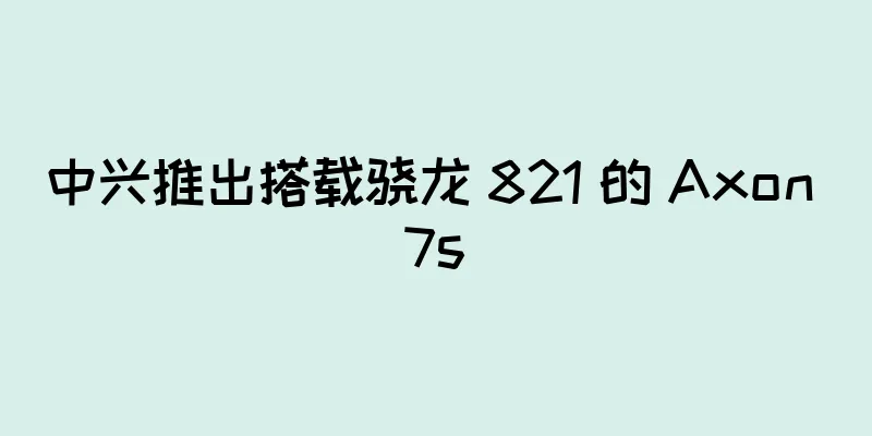 中兴推出搭载骁龙 821 的 Axon 7s
