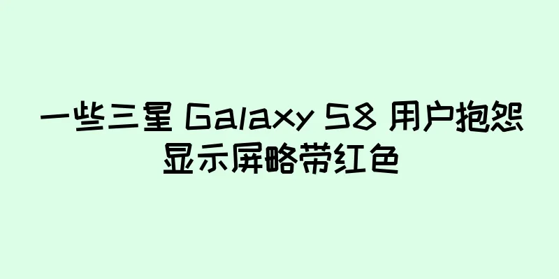 一些三星 Galaxy S8 用户抱怨显示屏略带红色