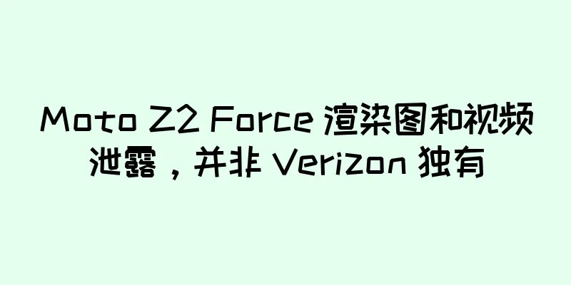 Moto Z2 Force 渲染图和视频泄露，并非 Verizon 独有