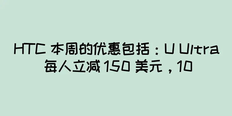HTC 本周的优惠包括：U Ultra 每人立减 150 美元，10