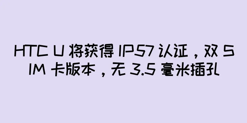 HTC U 将获得 IP57 认证，双 SIM 卡版本，无 3.5 毫米插孔