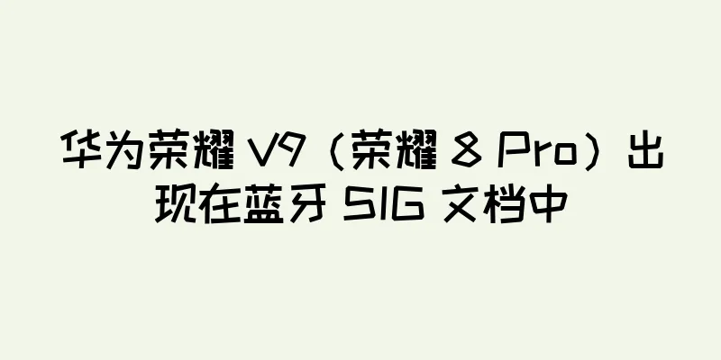 华为荣耀 V9（荣耀 8 Pro）出现在蓝牙 SIG 文档中