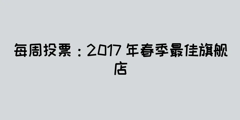 每周投票：2017 年春季最佳旗舰店