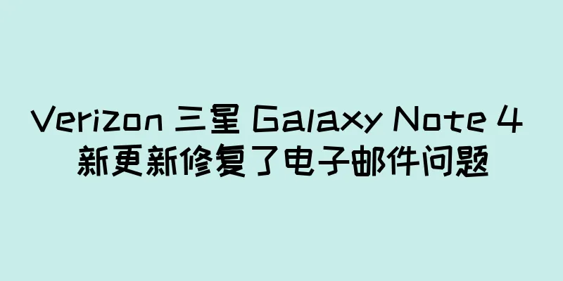 Verizon 三星 Galaxy Note 4 新更新修复了电子邮件问题
