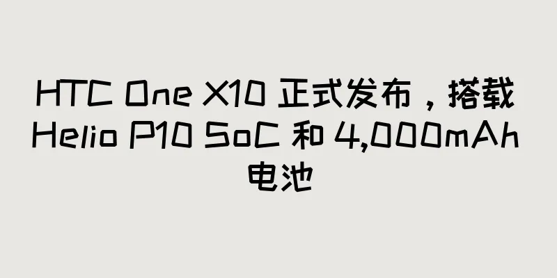 HTC One X10 正式发布，搭载 Helio P10 SoC 和 4,000mAh 电池
