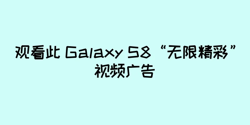 观看此 Galaxy S8“无限精彩”视频广告
