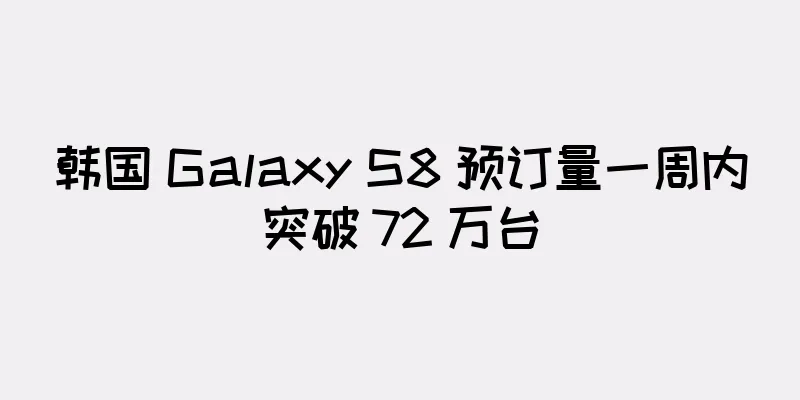 韩国 Galaxy S8 预订量一周内突破 72 万台