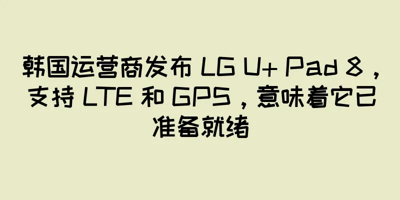 韩国运营商发布 LG U+ Pad 8，支持 LTE 和 GPS，意味着它已准备就绪