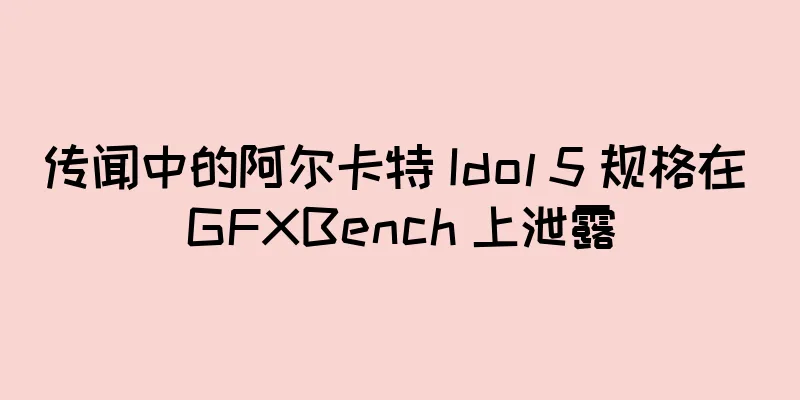 传闻中的阿尔卡特 Idol 5 规格在 GFXBench 上泄露