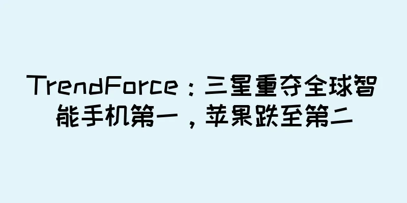 TrendForce：三星重夺全球智能手机第一，苹果跌至第二