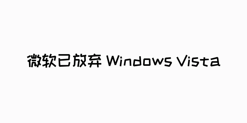微软已放弃 Windows Vista