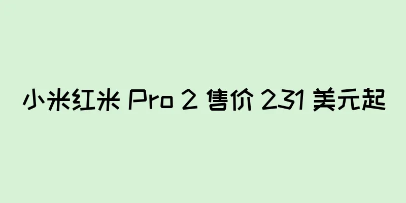 小米红米 Pro 2 售价 231 美元起