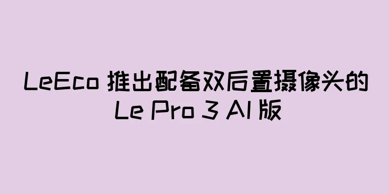 LeEco 推出配备双后置摄像头的 Le Pro 3 AI 版