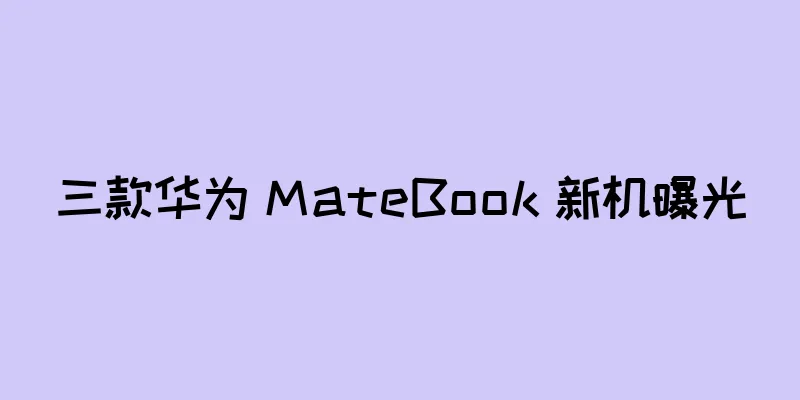 三款华为 MateBook 新机曝光