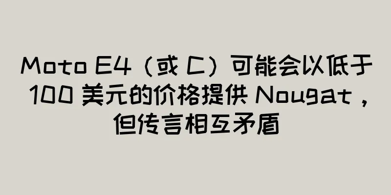 Moto E4（或 C）可能会以低于 100 美元的价格提供 Nougat，但传言相互矛盾