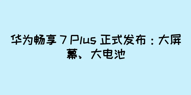 华为畅享 7 Plus 正式发布：大屏幕、大电池