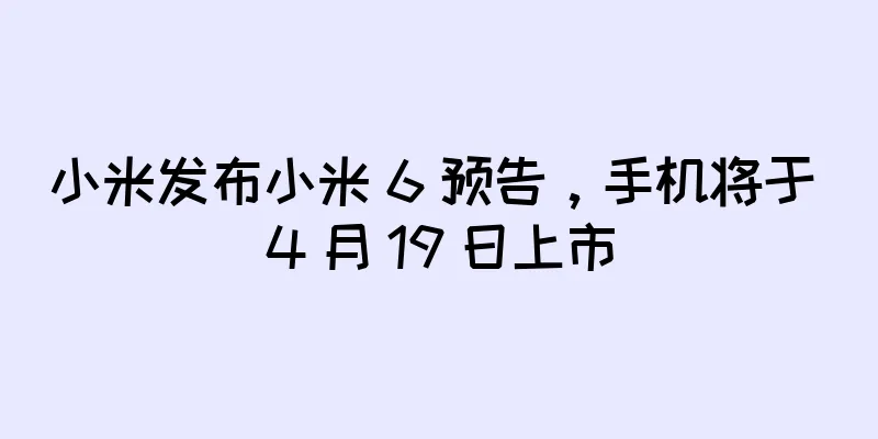 小米发布小米 6 预告，手机将于 4 月 19 日上市