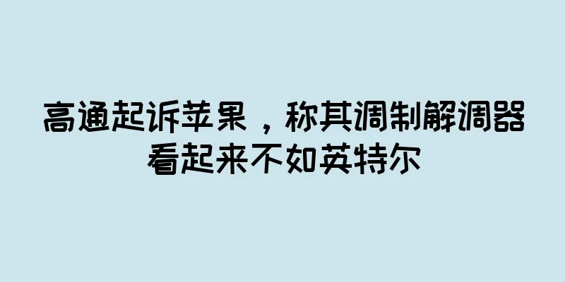 高通起诉苹果，称其调制解调器看起来不如英特尔