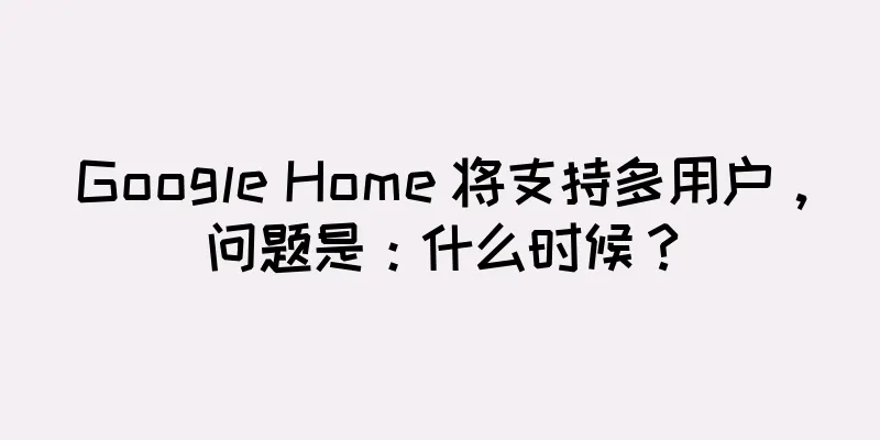 Google Home 将支持多用户，问题是：什么时候？