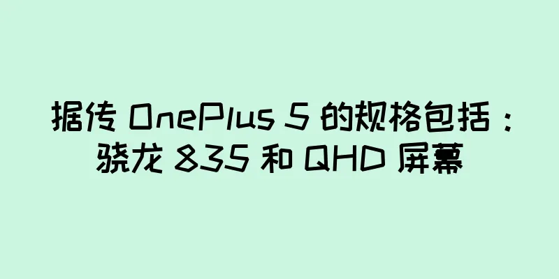 据传 OnePlus 5 的规格包括：骁龙 835 和 QHD 屏幕