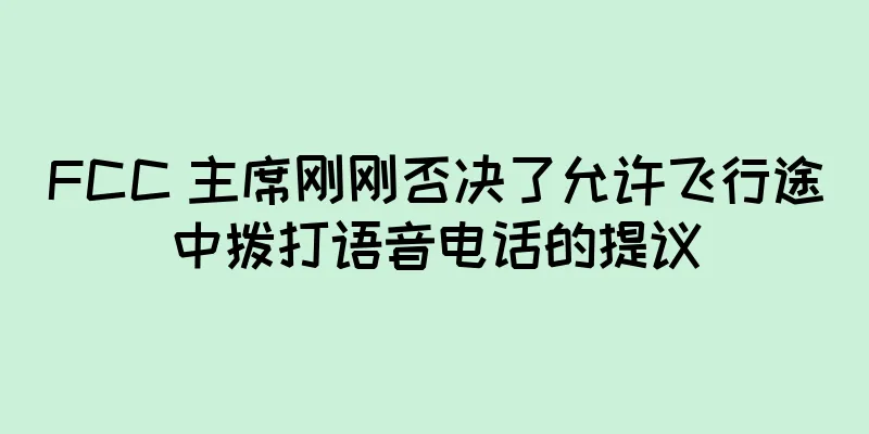 FCC 主席刚刚否决了允许飞行途中拨打语音电话的提议