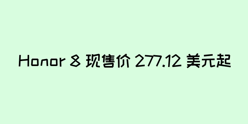 Honor 8 现售价 277.12 美元起