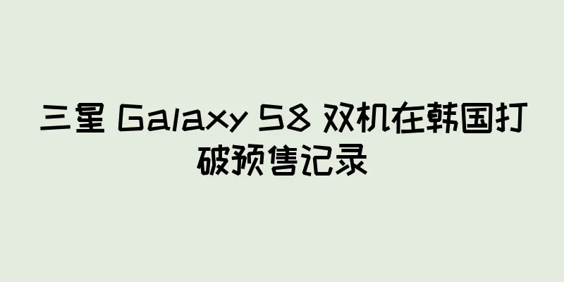 三星 Galaxy S8 双机在韩国打破预售记录