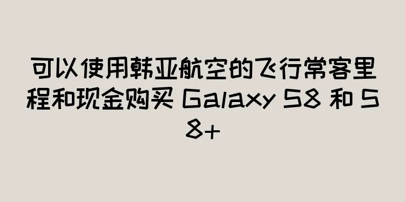 可以使用韩亚航空的飞行常客里程和现金购买 Galaxy S8 和 S8+