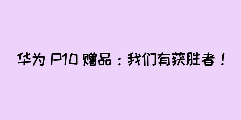 华为 P10 赠品：我们有获胜者！