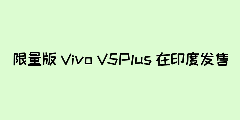 限量版 Vivo V5Plus 在印度发售