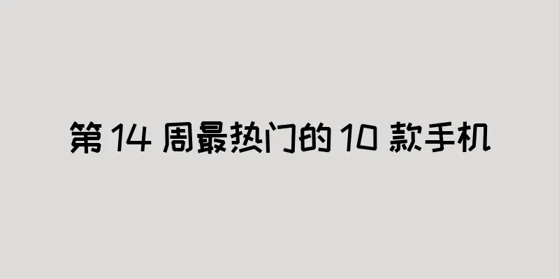 第 14 周最热门的 10 款手机