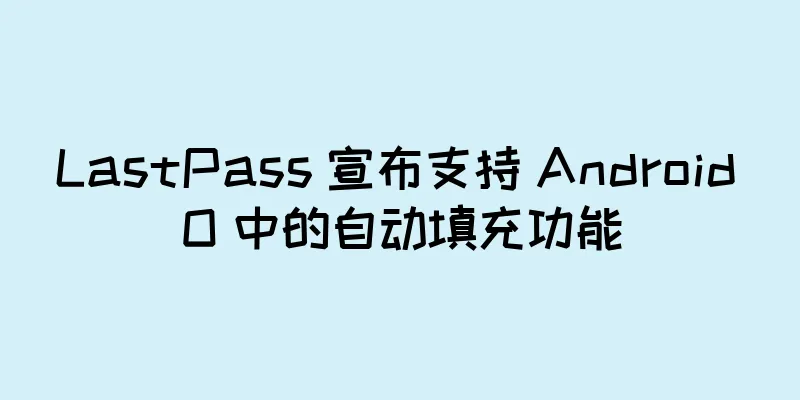 LastPass 宣布支持 Android O 中的自动填充功能