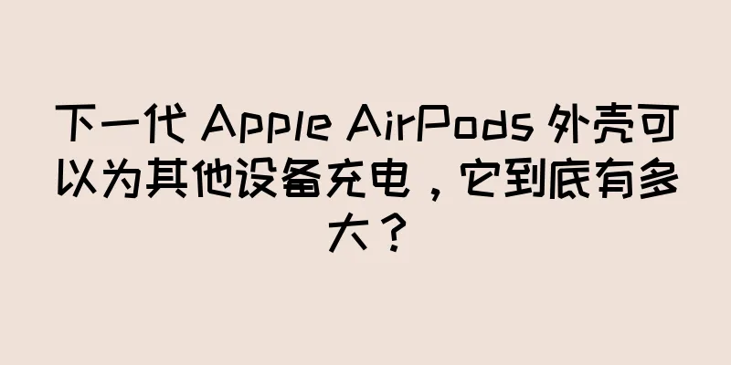 下一代 Apple AirPods 外壳可以为其他设备充电，它到底有多大？