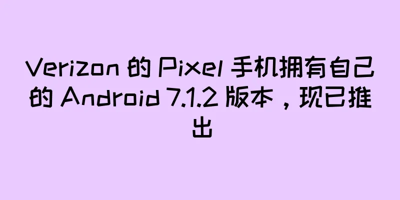 Verizon 的 Pixel 手机拥有自己的 Android 7.1.2 版本，现已推出
