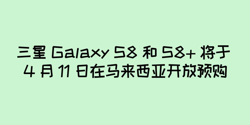 三星 Galaxy S8 和 S8+ 将于 4 月 11 日在马来西亚开放预购