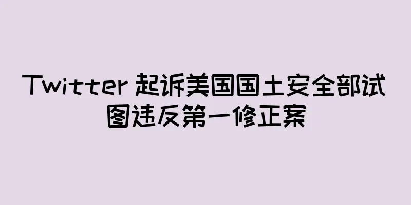 Twitter 起诉美国国土安全部试图违反第一修正案