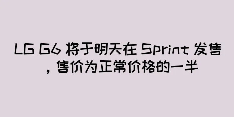 LG G6 将于明天在 Sprint 发售，售价为正常价格的一半