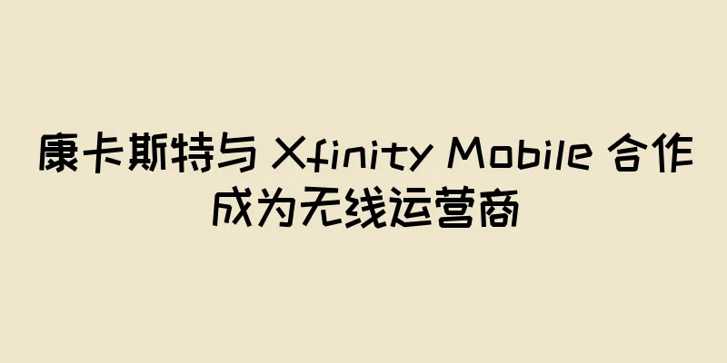 康卡斯特与 Xfinity Mobile 合作成为无线运营商